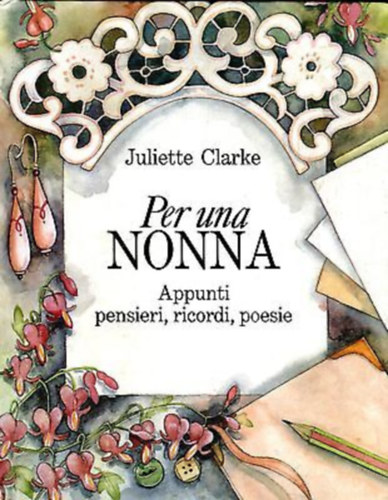 Juliette Clarke - Per una Nonna: Appunti pensieri, ricordi, poesie