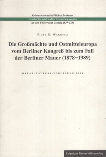 Piotr S. Wandycz - Die Großmächte und Ostmitteleuropa vom Berliner Kongreß bis zum Fall der Berliner Mauer (1878-1989)
