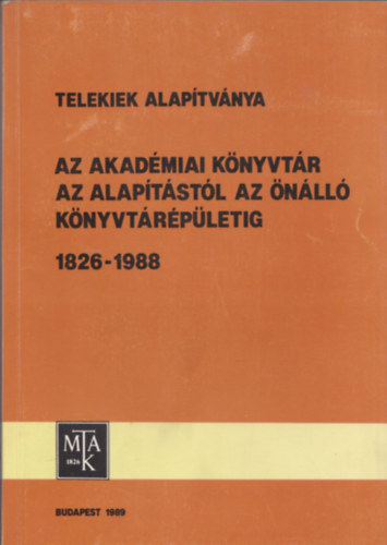 Fekete G�z�n�  (szerk.) - Telekiek Alap�tv�nya - Az Akad�miai K�nyvt�r az alap�t�st�l az �n�ll� k�nyvt�r�p�letig 1826-1988