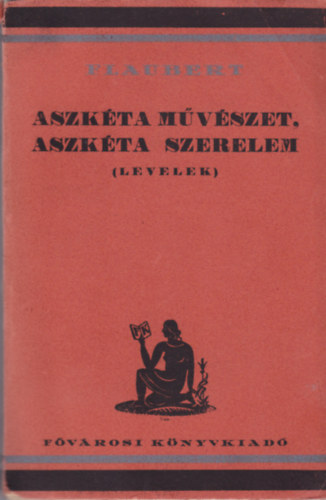 Gustave Flaubert - Aszkta mvszet, aszkta szerelem (levelek)