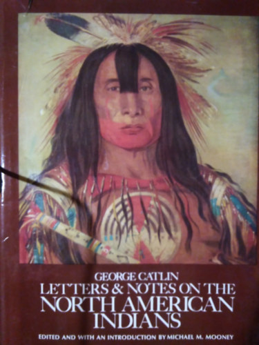 George Catlin - Letters and Notes on the North American Indians