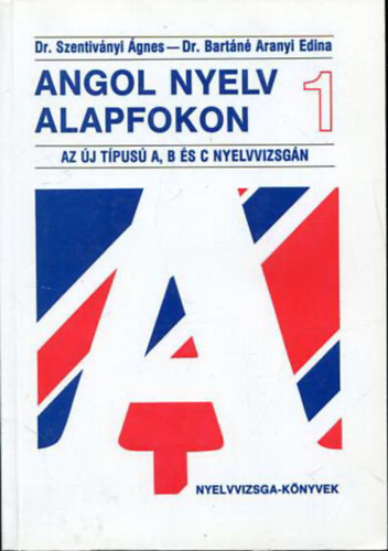 Dr. Dr. Bart�n� Aranyi Edina Szentiv�nyi - Angol Nyelv Alapfokon 1. - Az �j t�pus� A, B �s C nyelvvizsg�n