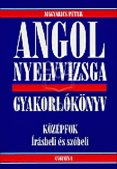 Magyarics Pter - Angol nyelvvizsga gyakorlknyv-kzpfok rsbeli s szbeli