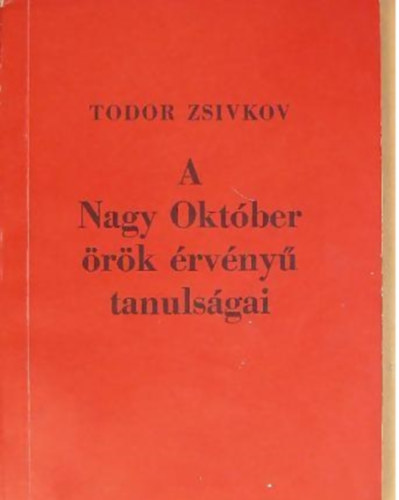Todor Zsivkov - A Nagy Okt�ber �r�k �rv�ny� tanuls�gai