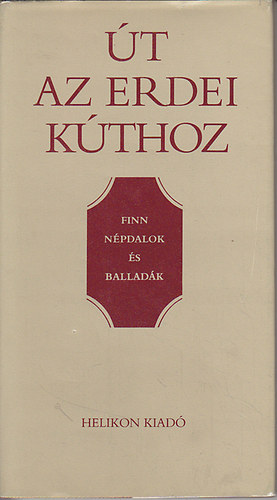 Helikon Kiadó - Út az erdei kúthoz (finn népdalok és balladák)