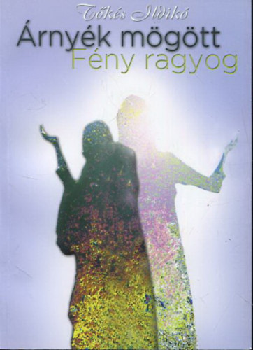 T�k�s Ildik� - �rny�k m�g�tt f�ny ragyog - Az �l�sk�d�kt�l val� megszabadul�s lehet�s�gei