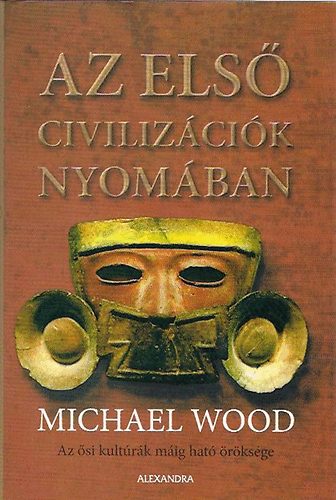 Michael Wood - Az els� civiliz�ci�k nyom�ban (�si kult�r�k m�ig hat� �r�ks�ge)
