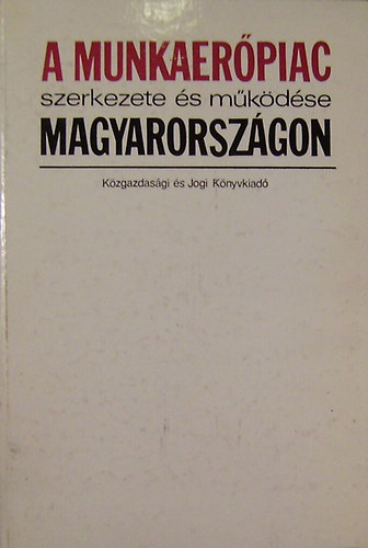 Galasi Pter  (szerkesztette) - A munkaerpiac szerkezete s mkdse Magyarorszgon