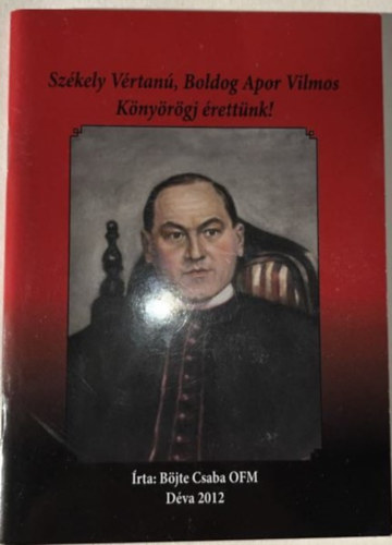 Böjte Csaba - Székely Vértanú, Boldog Apor Vilmos Könyörögj érettünk!