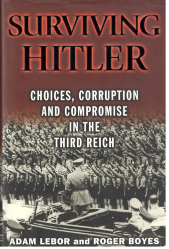 Adam Lebor; Roger Boyes - Surviving Hitler - choices, corruption and compromise in th third reich