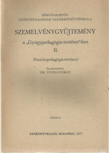 Dr. T�th Gy�rgy  (szerk.) - Szemelv�nygy�jtem�ny a "Gy�gypedag�gia-t�rt�net"-hez II. (Pszichopedag�gia-t�rt�net)