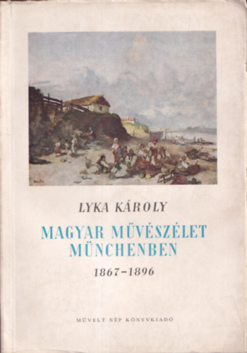 Lyka Kroly - Magyar mvszlet Mnchenben 1867-1896