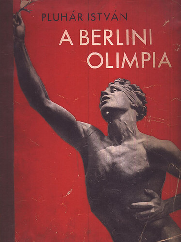 Pluh�r Istv�n - A berlini olimpia (Az 1936. �vi berlini olimpia t�rt�nete 400 k�ppel)