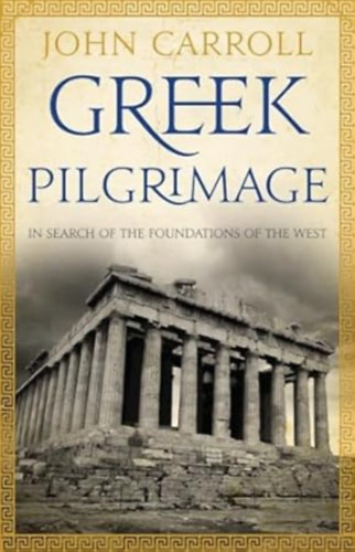John Carroll - Greek Pilgrimage: In Search of the Foundations of the West