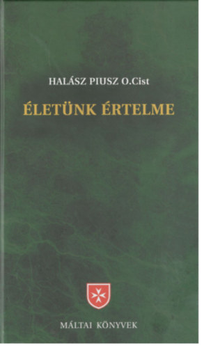 Halász Piusz - Életünk értelme - korszerű bevezetés a keresztény hitbe