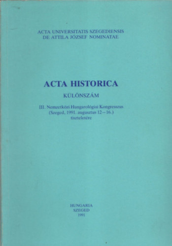 Dr. Serfz Lajos (szerk.) - Acta Historica (Klnszm) - III.Nemzetkzi Hungarolgiai Kongresszus (Szeged, 1991. augusztus 12-16.) tiszteletre (Acta Universitatis Szegediensis de Attila Jzsef nominatae)