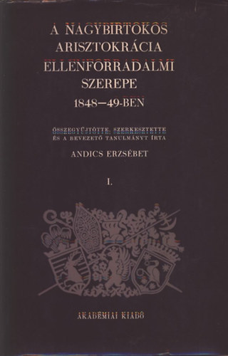 Andics Erzs�bet - A nagybirtokos arisztokr�cia ellenforradalmi szerepe 1848-49-ben I.