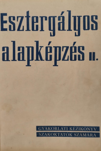 Duds Istvn - Eszterglyos alapkpzs II. - Gyakorlati kziknyv szakoktatk szmra