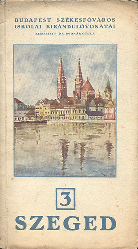 Bodn�r Gyula Dr.  (szerk.) - Szeged (Budapest Sz�kesf�v�ros iskolai kir�ndul�vonatai 3.)