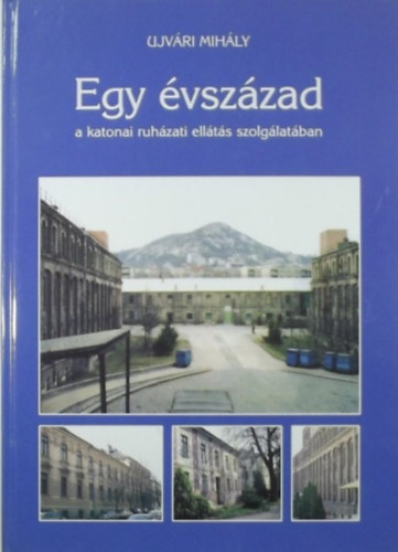 Ujv�ri Mih�ly - Egy �vsz�zad a katonai ruh�zati ell�t�s szolg�lat�ban