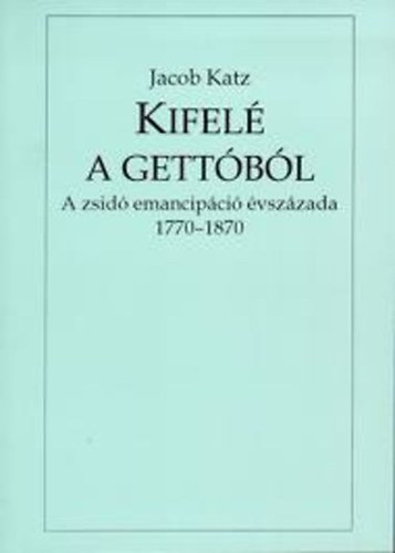 Jacob Katz - Kifel� a gett�b�l (A zsid� emancip�ci� �vsz�zada 1770-1870)