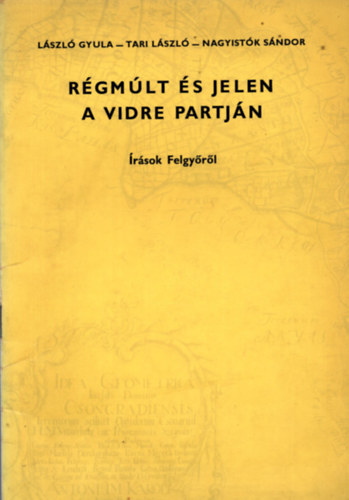 László Gyula; Tari László; Nagyistók Sándor - Régmúlt és jelen a Vidre partján (Írások Felgyőről)
