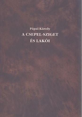 Ppai Kroly - A csepel-sziget s laki (reprint)