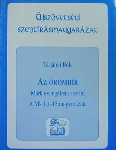 Tarj�nyi B�la - Az �r�mh�r M�rk evang�lista szerint (I. r�sz A Mk 1.1-15 magyar�zata)