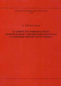 G.Tóth Ilona - Az 1848/49.évi forradalom és szabadságharc szegedi dokumentumai a Csongrád Megyei Levéltárban (Tanulmányok Csongrád megye történetéből XXVIII.)