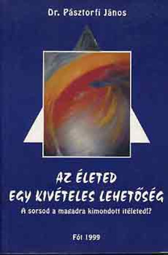 Dr. Psztorfi Jnos - Az leted egy kivteles lehetsg - A sorsod a magadra kimondott itleted!? - A legnagyobb er - az alkalmazhatv tett nszuggeszti - Az egszsg s az eredmnyes let kziknyve