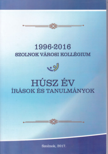 Csirke Jzsef  (szerk.) - Hsz v rsok s tanulmnyok (1996-2016 Szolnok Vrosi Kollgium)