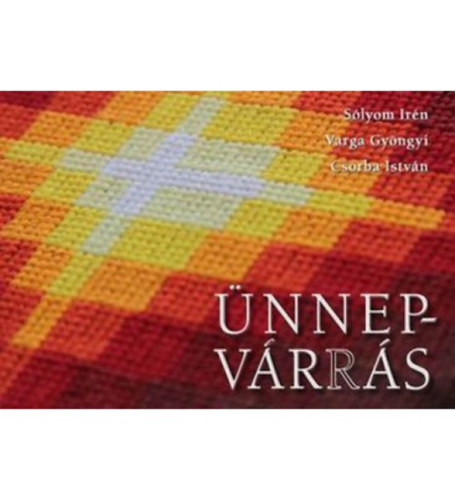 Varga Gyöngyi, Csorba István Sólyom Irén - ÜNNEPVÁRÁS - ÜNNEPVARRÁS