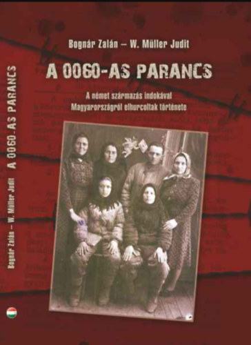 W. M�ller Judit Bogn�r Zal�n - A 0060-as parancs; A n�met sz�rmaz�s indok�val Magyarorsz�gr�l elhurcoltak t�rt�nete
