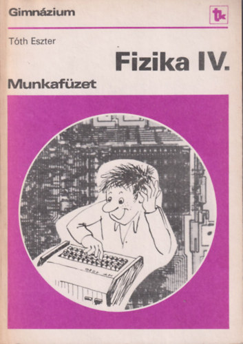 Tóth Eszter - Fizika IV. munkafüzet (Gimnázium IV. osztály)
