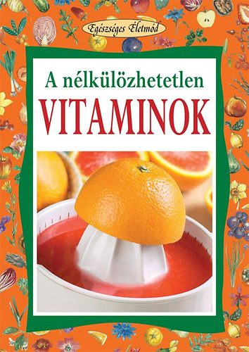 Szerz Angela Maria Mauri Szerkeszt Hollsi Nikolett Koronczai Magdolna Fordt Dr. Pal Zsuzsanna - A nlklzhetetlen vitaminok    - Az let bcje