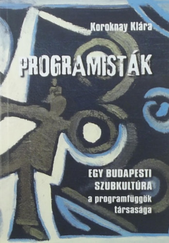 Koroknay Klára - Programisták - Egy budapesti szubkultúra: a programfüggők társasága
