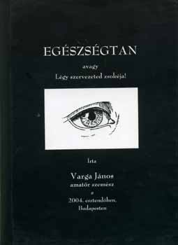 Varga J�nos - Eg�szs�gtan avagy L�gy szervezeted zsok�ja!