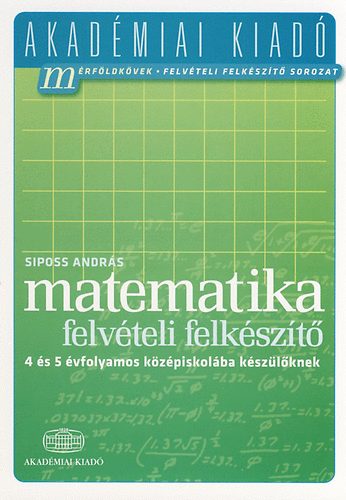 Siposs Andrs - Matematika felvteli felkszt 4 s 5 vfolyamos kzpiskolba kszlknek