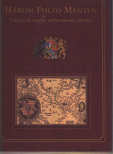 Marosv�ri Attila; Blazovich L�szl�  (szerk.) - H�rom foly� ment�n - Csongr�d megye millenniumi albuma