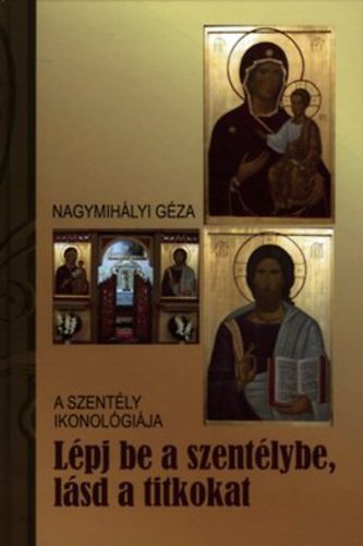 Nagymih�lyi G�za - L�pj be a szent�lybe, l�sd a titkokat - A szent�ly ikonol�gi�ja