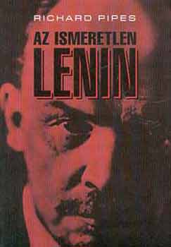 Richard Pipes - Az ismeretlen Lenin