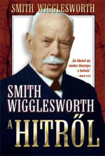 Smith Wigglesworth - Smith Wigglesworth a hitrl