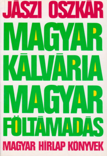 J�szi Oszk�r - Magyar k�lv�ria, magyar f�lt�mad�s (A k�t forradalom �rtelme, jelent�s�ge �s tanuls�gai)