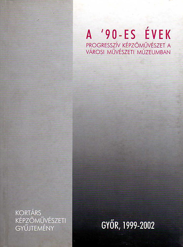 A '90-es vek (progresszv kpzmvszet a vrosi mvszeti mzeumban)- Gyr, 1999-2002