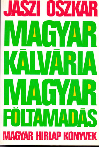Jszi Oszkr - Magyar klvria, magyar fltmads (A kt forradalom rtelme, jelentsge s tanulsgai)