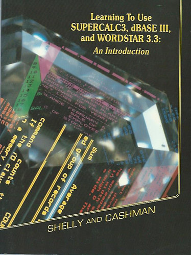 Learning to use SUPERCALC3, dBASE III, and WORDSTAR 3.3: an Intorduction