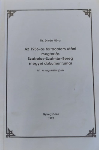 Dr. Dik�n N�ra - Az 1956-os forradalom ut�ni megtorl�s Szabolcs-Szatm�r-Bereg megyei dokumentumai I/1. A nagyk�ll�i j�r�s