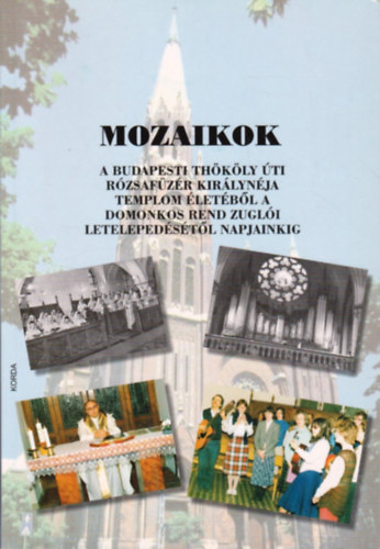 Rzsn Kubnyi Andrea - Mozaikok a Budapesti Thkly ti Rzsafzr Kirlynja templom letbl a Domonkos Rend zugli letelepedstl napjainkig