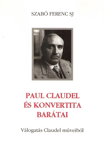 Szab Ferenc S. J. - Paul Claudel s konvertita bartai - Vlogats Claudel mveibl