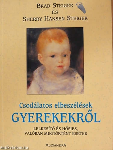 SZERZŐ Brad Steiger - Sherry Hansen Steiger - Csodálatos elbeszélések gyerekekről LELKESÍTŐ ÉS HŐSIES, VALÓBAN MEGTÖRTÉNT ESETEK